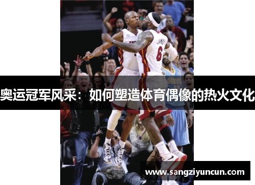 奥运冠军风采：如何塑造体育偶像的热火文化